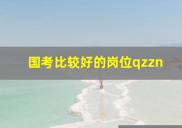 国考比较好的岗位qzzn