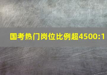 国考热门岗位比例超4500:1