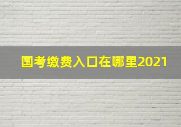 国考缴费入口在哪里2021