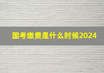 国考缴费是什么时候2024