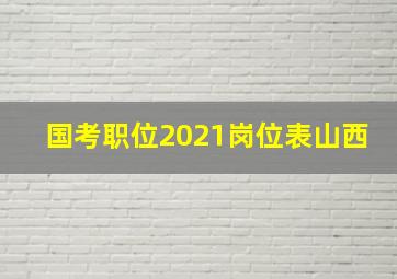 国考职位2021岗位表山西