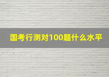 国考行测对100题什么水平