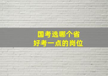 国考选哪个省好考一点的岗位