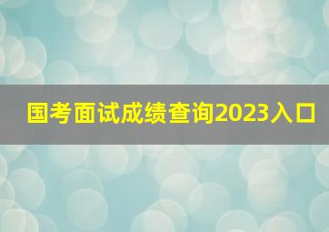 国考面试成绩查询2023入口