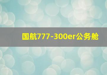 国航777-300er公务舱