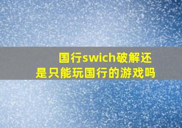 国行swich破解还是只能玩国行的游戏吗