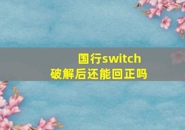 国行switch破解后还能回正吗