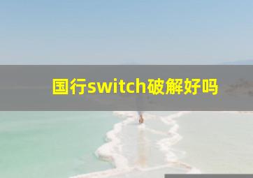 国行switch破解好吗