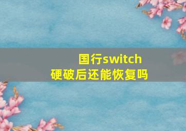 国行switch硬破后还能恢复吗