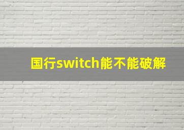 国行switch能不能破解