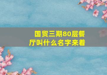 国贸三期80层餐厅叫什么名字来着