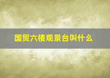 国贸六楼观景台叫什么