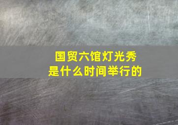 国贸六馆灯光秀是什么时间举行的