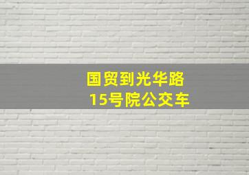 国贸到光华路15号院公交车