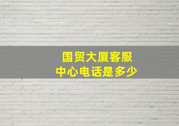 国贸大厦客服中心电话是多少