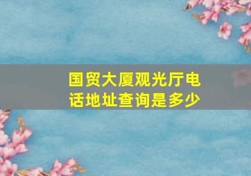 国贸大厦观光厅电话地址查询是多少