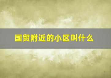 国贸附近的小区叫什么