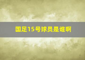 国足15号球员是谁啊