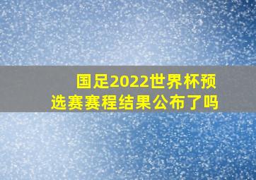 国足2022世界杯预选赛赛程结果公布了吗