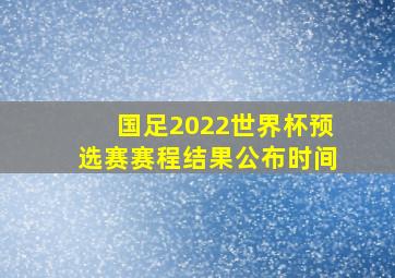 国足2022世界杯预选赛赛程结果公布时间