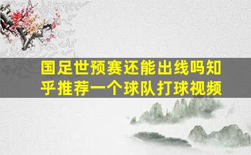 国足世预赛还能出线吗知乎推荐一个球队打球视频