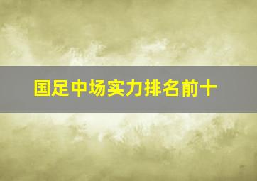 国足中场实力排名前十