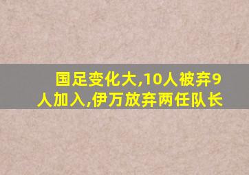 国足变化大,10人被弃9人加入,伊万放弃两任队长