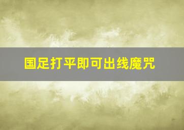 国足打平即可出线魔咒