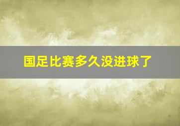 国足比赛多久没进球了