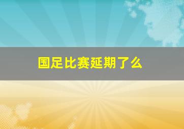 国足比赛延期了么