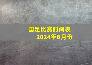 国足比赛时间表2024年8月份