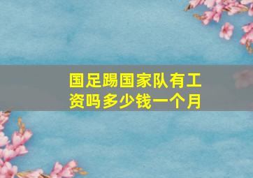 国足踢国家队有工资吗多少钱一个月