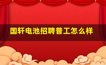 国轩电池招聘普工怎么样