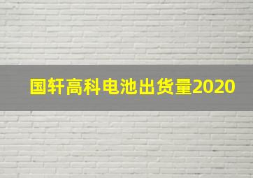 国轩高科电池出货量2020