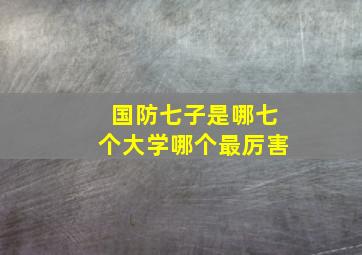 国防七子是哪七个大学哪个最厉害