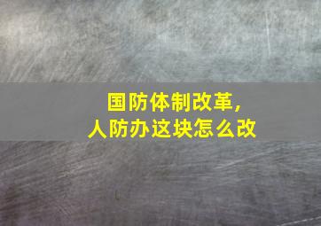 国防体制改革,人防办这块怎么改