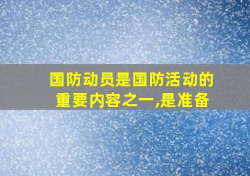 国防动员是国防活动的重要内容之一,是准备