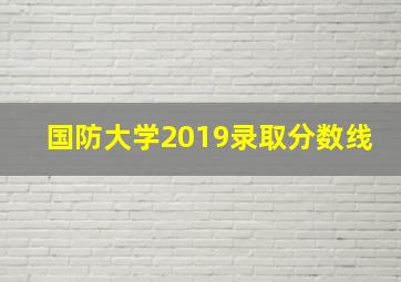 国防大学2019录取分数线