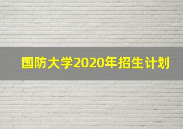 国防大学2020年招生计划