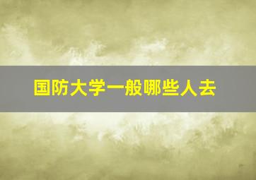 国防大学一般哪些人去