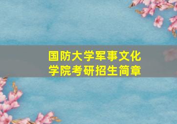 国防大学军事文化学院考研招生简章