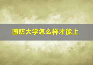 国防大学怎么样才能上