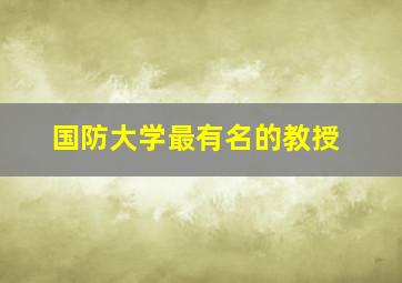 国防大学最有名的教授