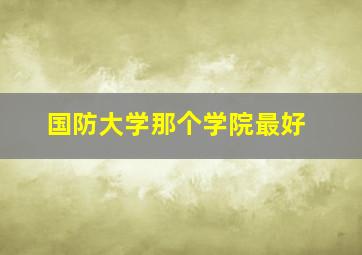 国防大学那个学院最好