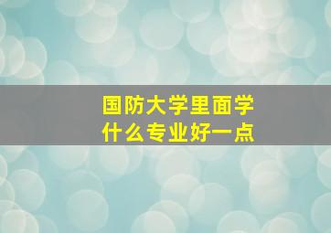 国防大学里面学什么专业好一点