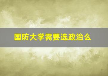 国防大学需要选政治么