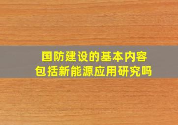 国防建设的基本内容包括新能源应用研究吗