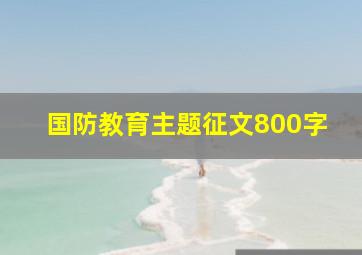 国防教育主题征文800字