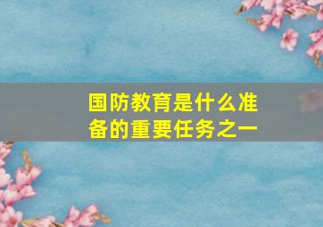 国防教育是什么准备的重要任务之一