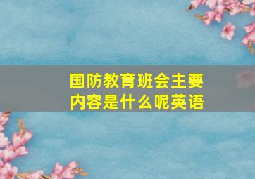 国防教育班会主要内容是什么呢英语